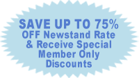 Save Up To 75% Off Newstand Rate & Receive Special Member Only Discounts
